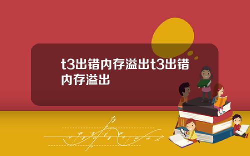 t3出错内存溢出t3出错内存溢出