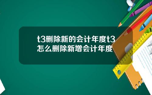 t3删除新的会计年度t3怎么删除新增会计年度