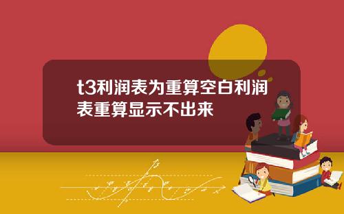 t3利润表为重算空白利润表重算显示不出来