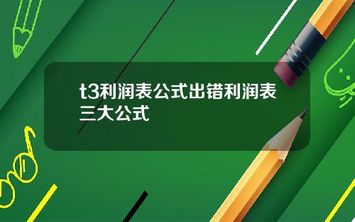 t3利润表公式出错利润表三大公式