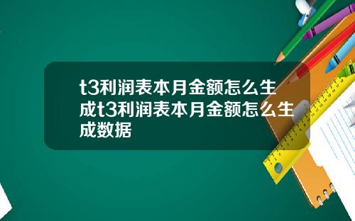 t3利润表本月金额怎么生成t3利润表本月金额怎么生成数据