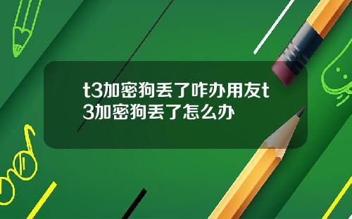 t3加密狗丢了咋办用友t3加密狗丢了怎么办