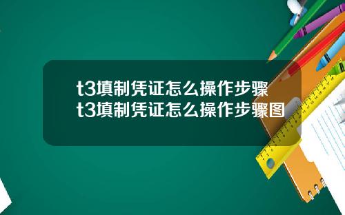 t3填制凭证怎么操作步骤t3填制凭证怎么操作步骤图