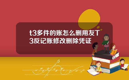 t3多件的账怎么删用友T3反记账修改删除凭证