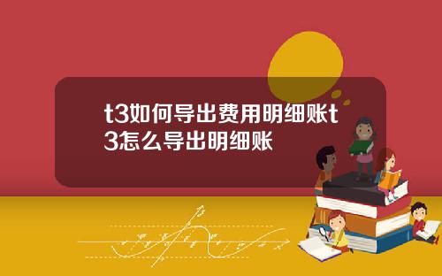 t3如何导出费用明细账t3怎么导出明细账