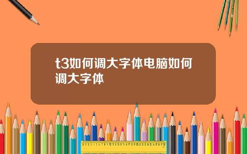 t3如何调大字体电脑如何调大字体
