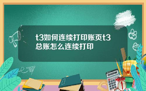 t3如何连续打印账页t3总账怎么连续打印