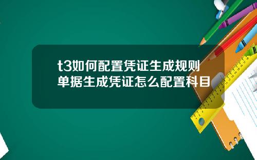 t3如何配置凭证生成规则单据生成凭证怎么配置科目