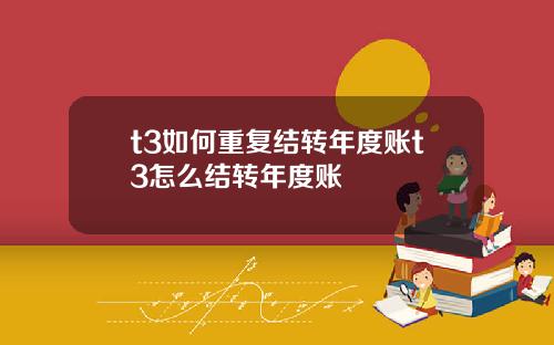 t3如何重复结转年度账t3怎么结转年度账