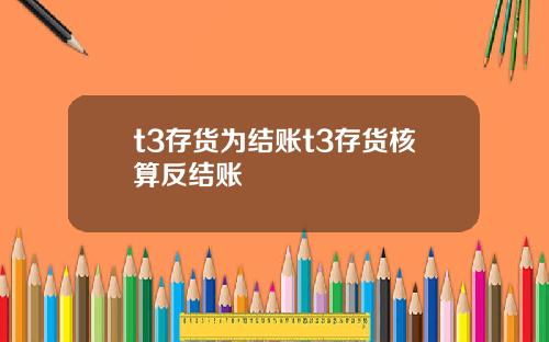 t3存货为结账t3存货核算反结账