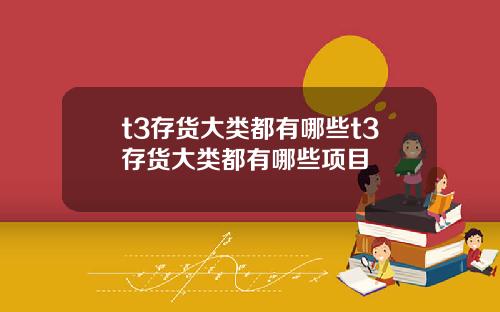 t3存货大类都有哪些t3存货大类都有哪些项目