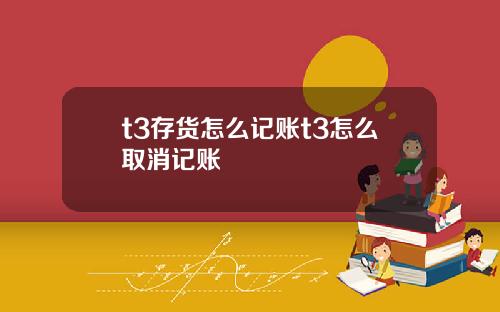 t3存货怎么记账t3怎么取消记账