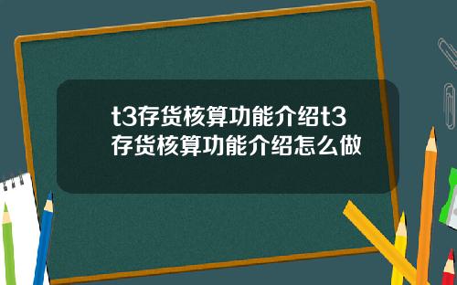 t3存货核算功能介绍t3存货核算功能介绍怎么做
