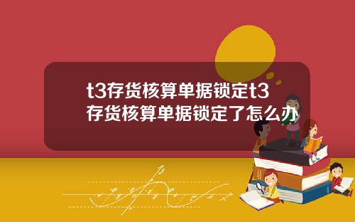 t3存货核算单据锁定t3存货核算单据锁定了怎么办
