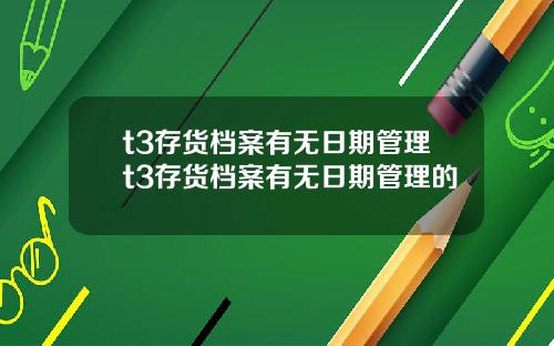 t3存货档案有无日期管理t3存货档案有无日期管理的