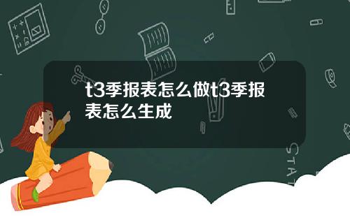 t3季报表怎么做t3季报表怎么生成