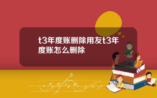 t3年度账删除用友t3年度账怎么删除