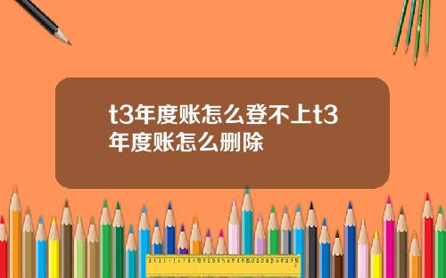 t3年度账怎么登不上t3年度账怎么删除