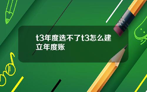 t3年度选不了t3怎么建立年度账