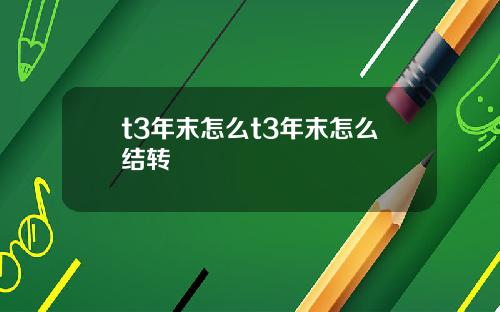 t3年末怎么t3年末怎么结转