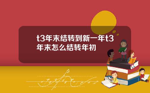t3年末结转到新一年t3年末怎么结转年初