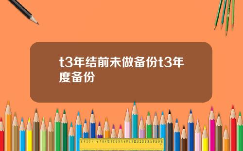 t3年结前未做备份t3年度备份