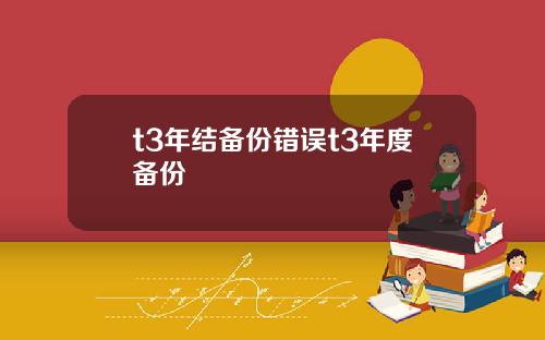 t3年结备份错误t3年度备份