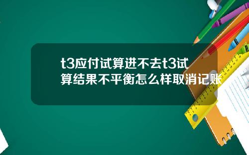 t3应付试算进不去t3试算结果不平衡怎么样取消记账