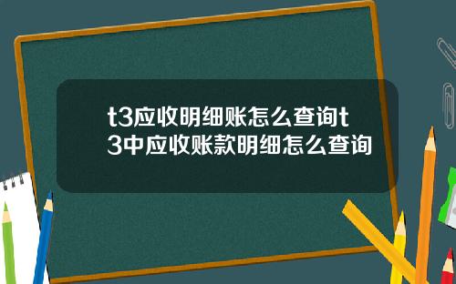t3应收明细账怎么查询t3中应收账款明细怎么查询