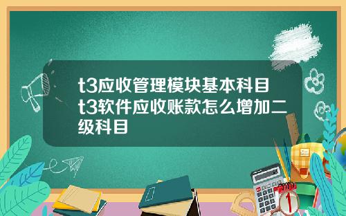 t3应收管理模块基本科目t3软件应收账款怎么增加二级科目
