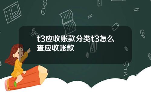 t3应收账款分类t3怎么查应收账款