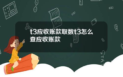 t3应收账款取数t3怎么查应收账款