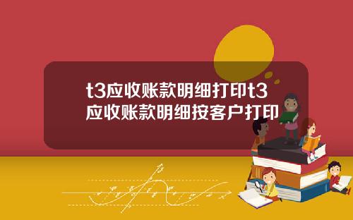 t3应收账款明细打印t3应收账款明细按客户打印