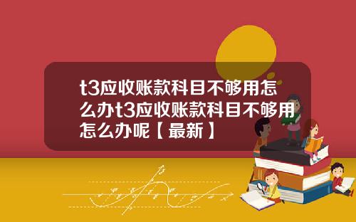 t3应收账款科目不够用怎么办t3应收账款科目不够用怎么办呢【最新】