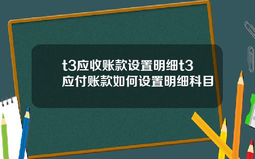 t3应收账款设置明细t3应付账款如何设置明细科目