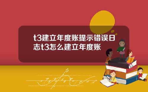 t3建立年度账提示错误日志t3怎么建立年度账