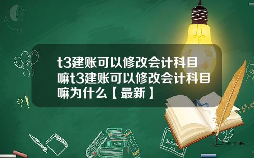 t3建账可以修改会计科目嘛t3建账可以修改会计科目嘛为什么【最新】