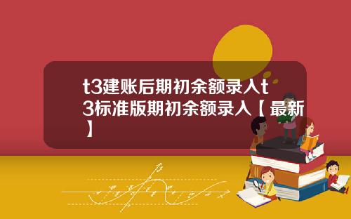 t3建账后期初余额录入t3标准版期初余额录入【最新】