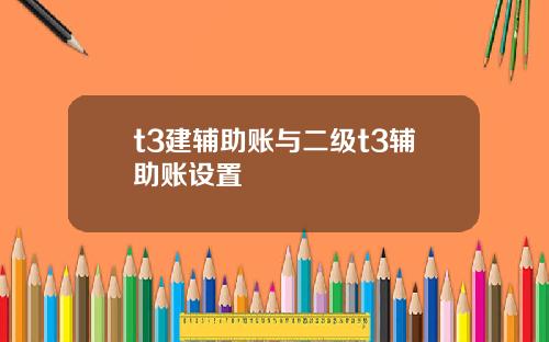 t3建辅助账与二级t3辅助账设置