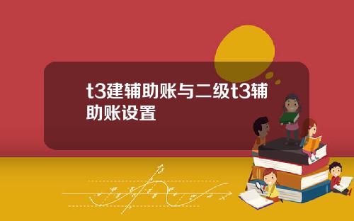 t3建辅助账与二级t3辅助账设置