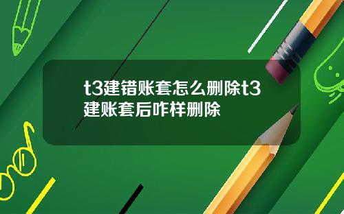 t3建错账套怎么删除t3建账套后咋样删除