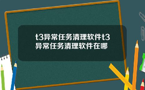 t3异常任务清理软件t3异常任务清理软件在哪