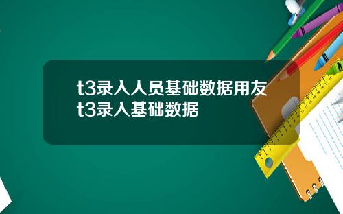 t3录入人员基础数据用友t3录入基础数据