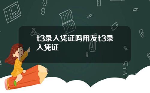 t3录入凭证吗用友t3录入凭证
