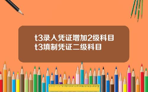 t3录入凭证增加2级科目t3填制凭证二级科目