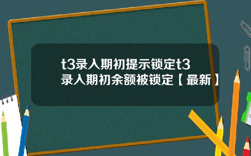 t3录入期初提示锁定t3录入期初余额被锁定【最新】