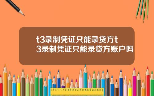 t3录制凭证只能录贷方t3录制凭证只能录贷方账户吗