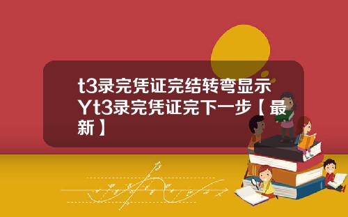 t3录完凭证完结转弯显示Yt3录完凭证完下一步【最新】