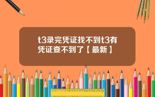 t3录完凭证找不到t3有凭证查不到了【最新】