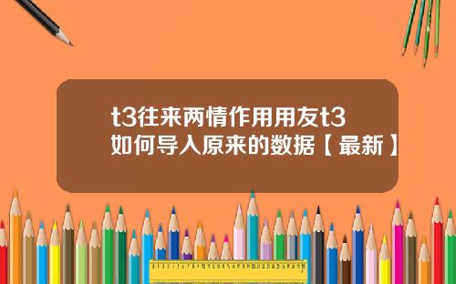 t3往来两情作用用友t3如何导入原来的数据【最新】